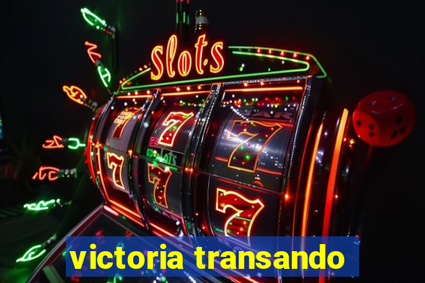 victoria transando